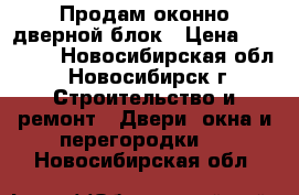 Продам оконно-дверной блок › Цена ­ 10 000 - Новосибирская обл., Новосибирск г. Строительство и ремонт » Двери, окна и перегородки   . Новосибирская обл.